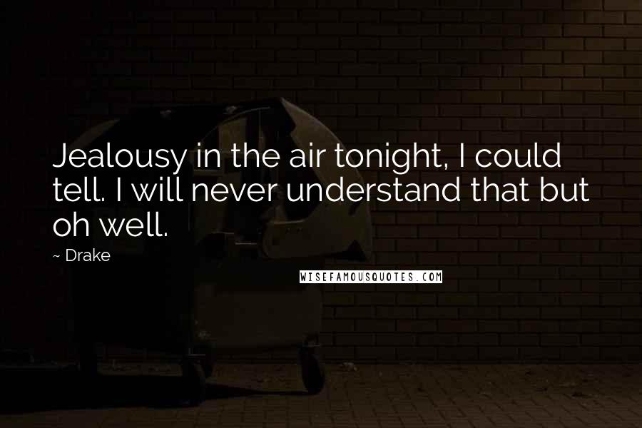 Drake Quotes: Jealousy in the air tonight, I could tell. I will never understand that but oh well.