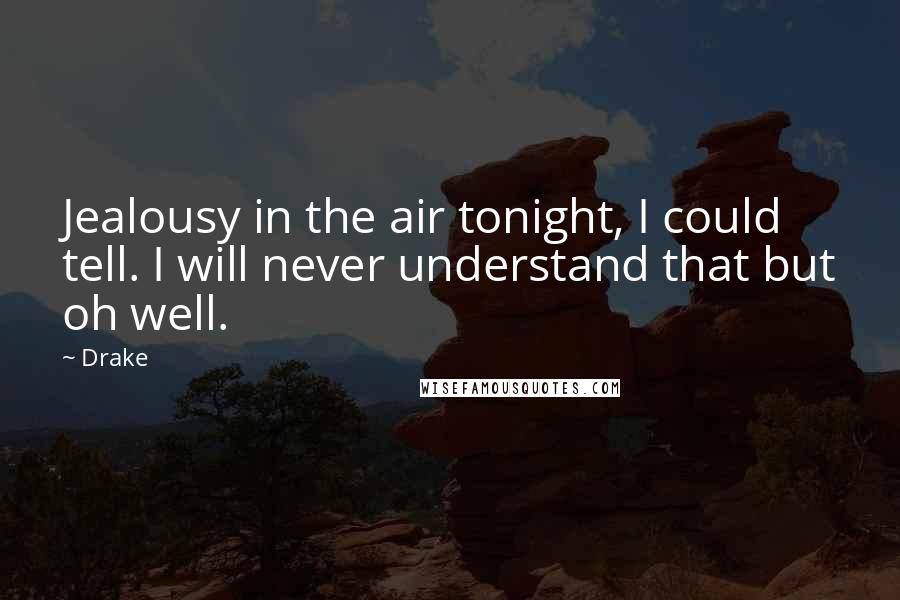 Drake Quotes: Jealousy in the air tonight, I could tell. I will never understand that but oh well.
