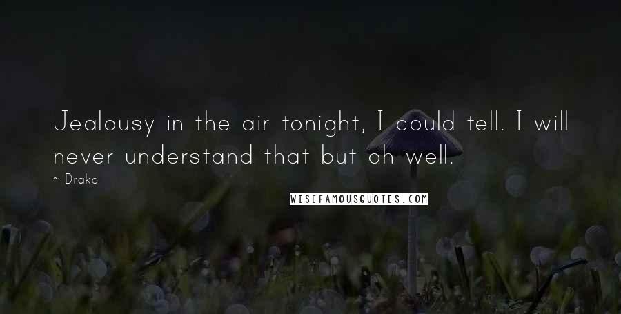 Drake Quotes: Jealousy in the air tonight, I could tell. I will never understand that but oh well.