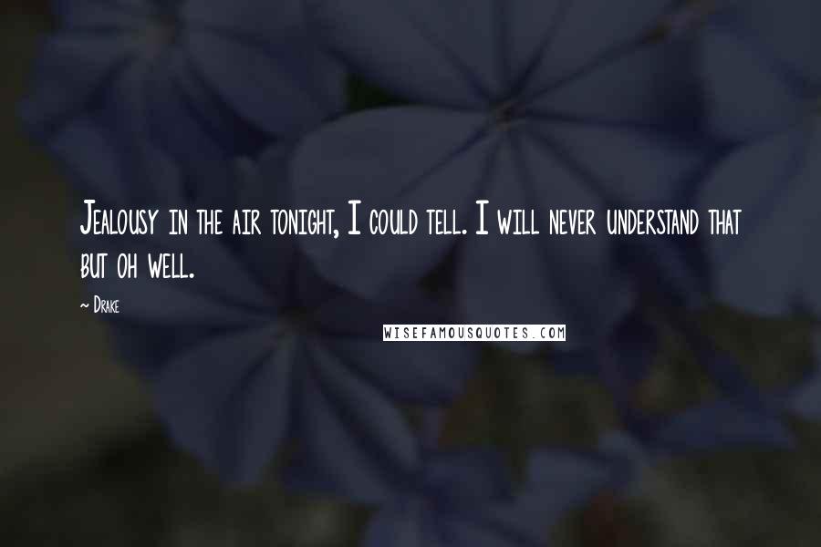 Drake Quotes: Jealousy in the air tonight, I could tell. I will never understand that but oh well.