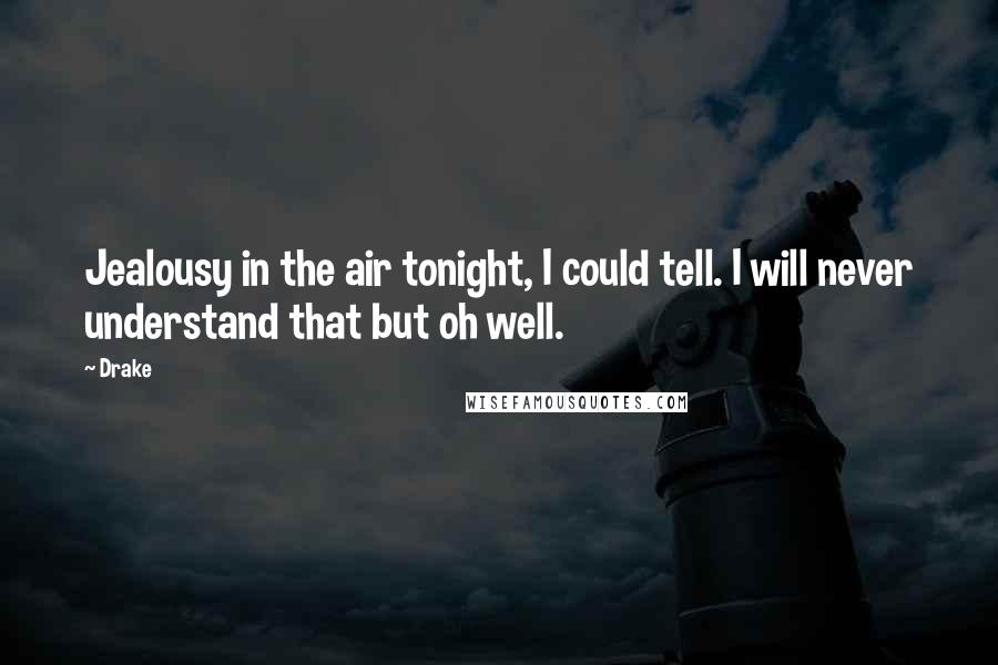 Drake Quotes: Jealousy in the air tonight, I could tell. I will never understand that but oh well.