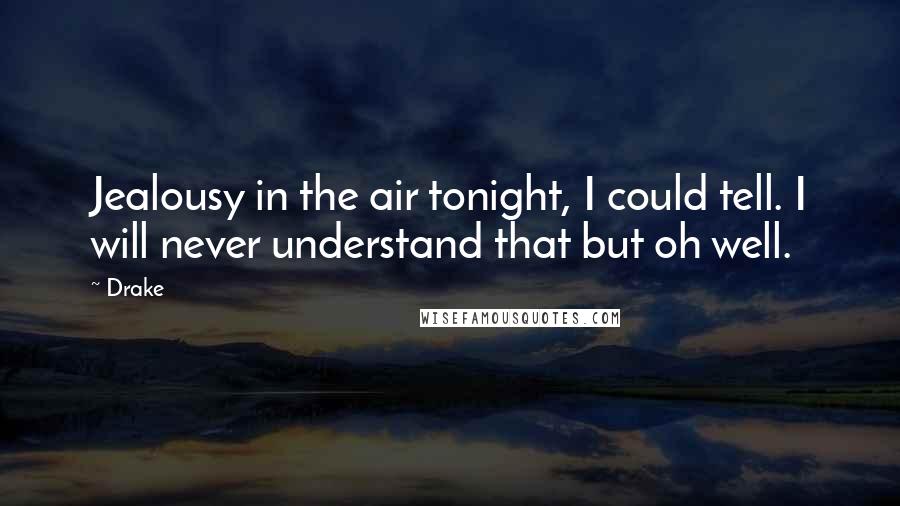Drake Quotes: Jealousy in the air tonight, I could tell. I will never understand that but oh well.