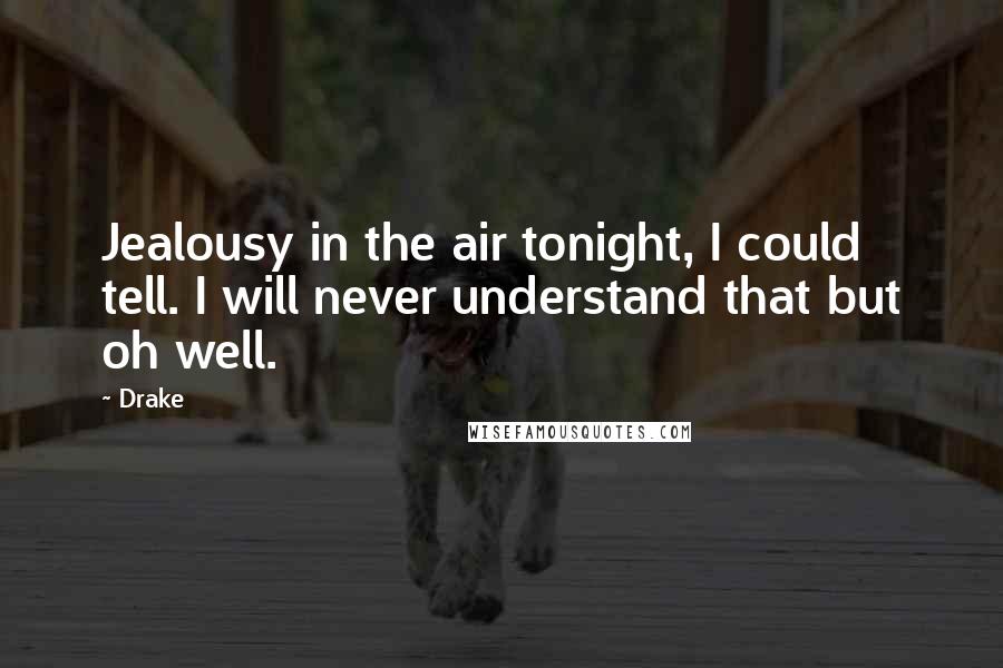 Drake Quotes: Jealousy in the air tonight, I could tell. I will never understand that but oh well.
