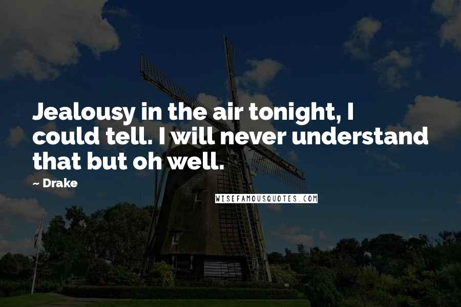 Drake Quotes: Jealousy in the air tonight, I could tell. I will never understand that but oh well.