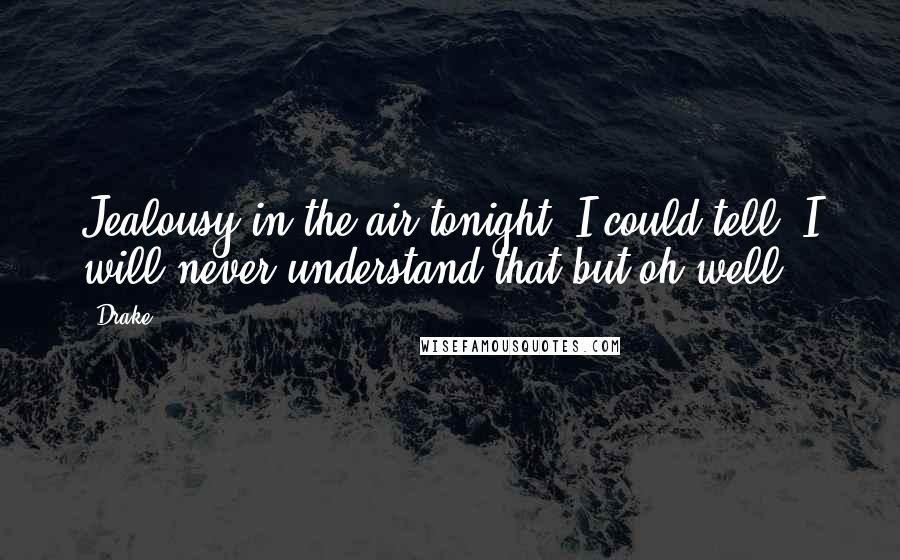 Drake Quotes: Jealousy in the air tonight, I could tell. I will never understand that but oh well.