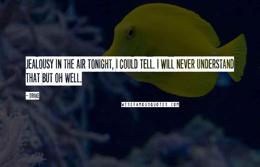 Drake Quotes: Jealousy in the air tonight, I could tell. I will never understand that but oh well.