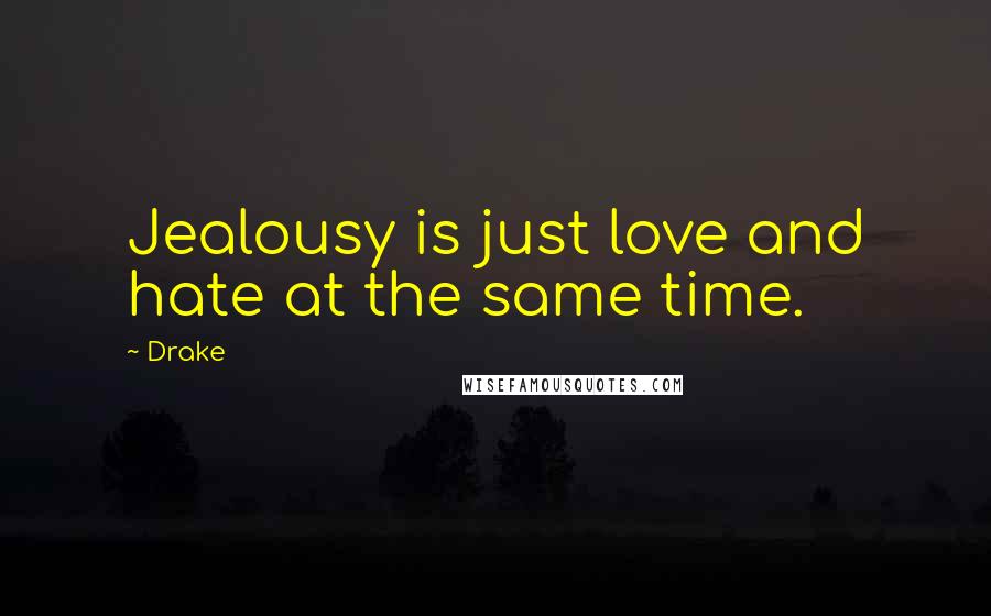 Drake Quotes: Jealousy is just love and hate at the same time.