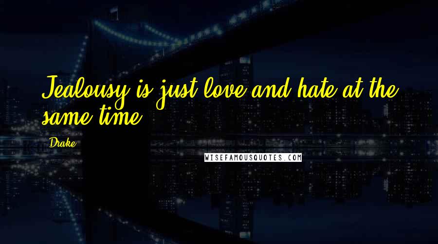 Drake Quotes: Jealousy is just love and hate at the same time.