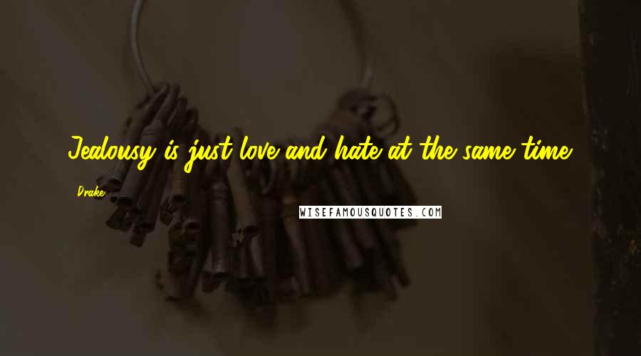 Drake Quotes: Jealousy is just love and hate at the same time.