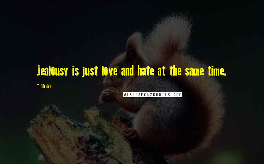 Drake Quotes: Jealousy is just love and hate at the same time.