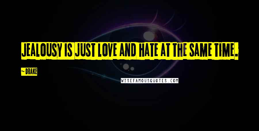 Drake Quotes: Jealousy is just love and hate at the same time.