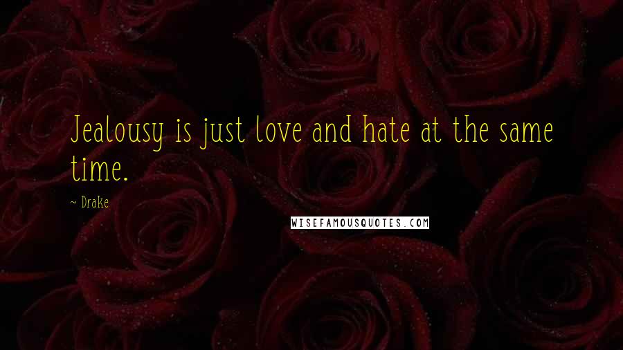 Drake Quotes: Jealousy is just love and hate at the same time.