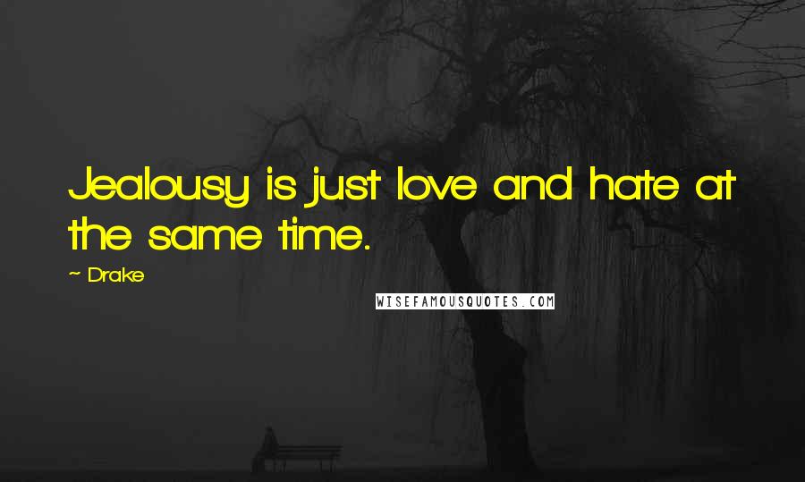 Drake Quotes: Jealousy is just love and hate at the same time.