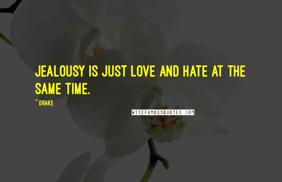 Drake Quotes: Jealousy is just love and hate at the same time.