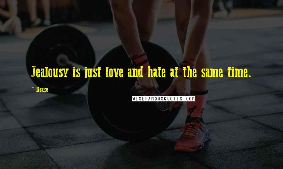 Drake Quotes: Jealousy is just love and hate at the same time.