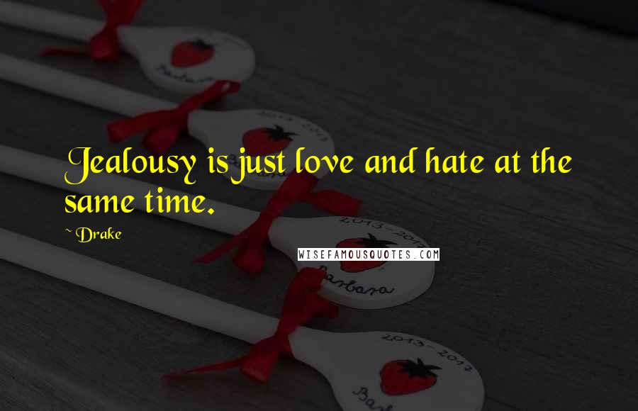 Drake Quotes: Jealousy is just love and hate at the same time.