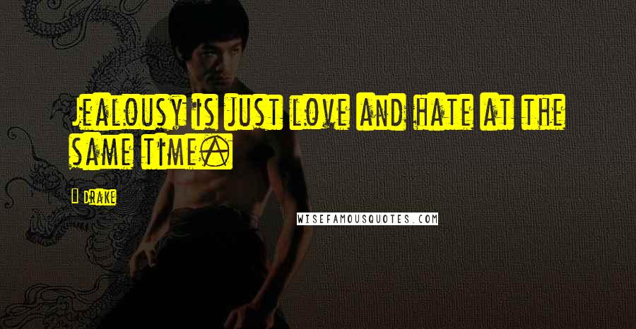 Drake Quotes: Jealousy is just love and hate at the same time.