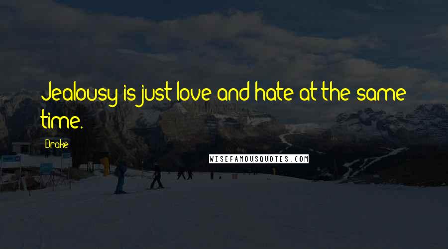 Drake Quotes: Jealousy is just love and hate at the same time.