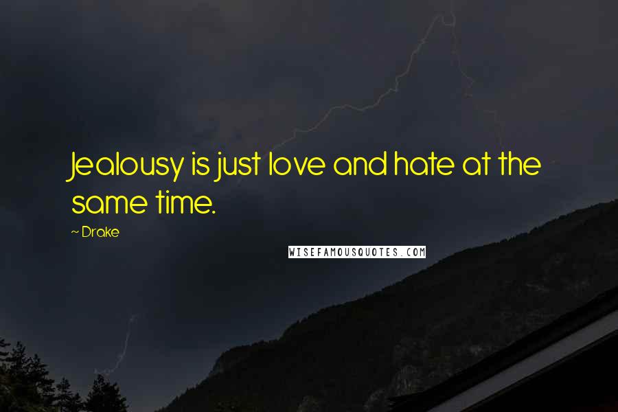Drake Quotes: Jealousy is just love and hate at the same time.