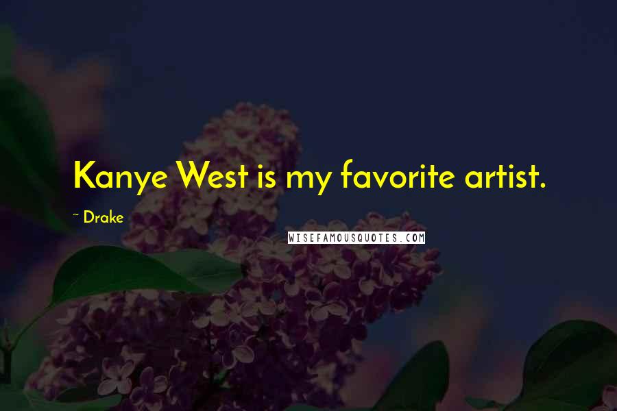 Drake Quotes: Kanye West is my favorite artist.