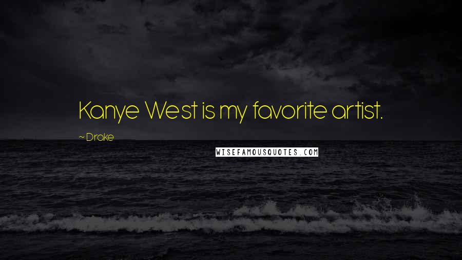Drake Quotes: Kanye West is my favorite artist.