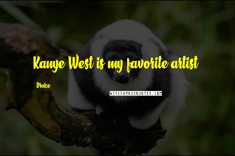 Drake Quotes: Kanye West is my favorite artist.