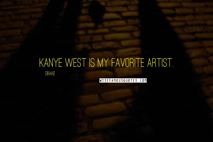 Drake Quotes: Kanye West is my favorite artist.