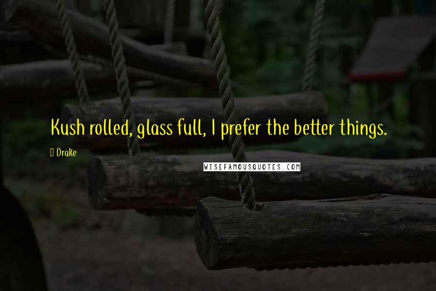 Drake Quotes: Kush rolled, glass full, I prefer the better things.