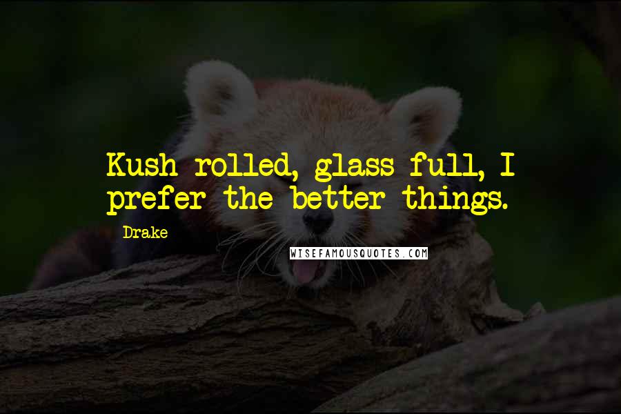 Drake Quotes: Kush rolled, glass full, I prefer the better things.