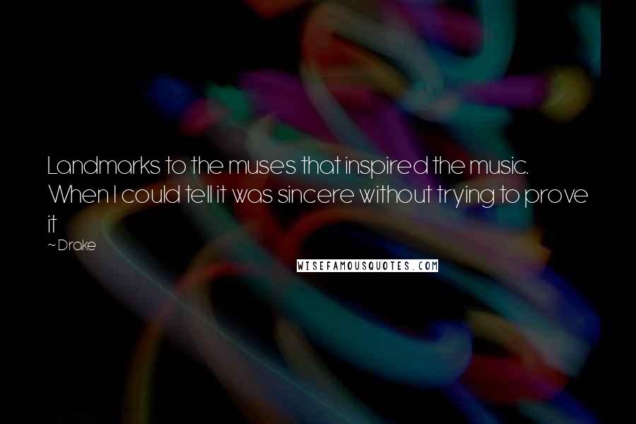 Drake Quotes: Landmarks to the muses that inspired the music. When I could tell it was sincere without trying to prove it