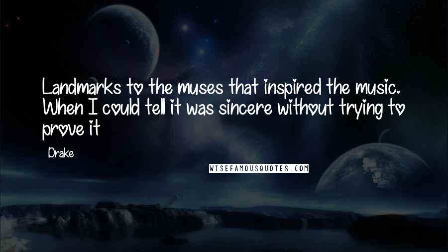 Drake Quotes: Landmarks to the muses that inspired the music. When I could tell it was sincere without trying to prove it