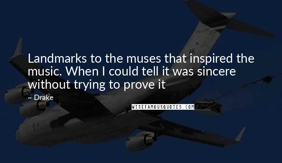 Drake Quotes: Landmarks to the muses that inspired the music. When I could tell it was sincere without trying to prove it