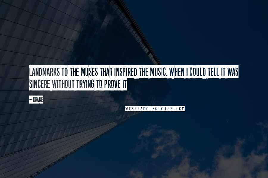 Drake Quotes: Landmarks to the muses that inspired the music. When I could tell it was sincere without trying to prove it