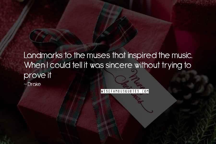 Drake Quotes: Landmarks to the muses that inspired the music. When I could tell it was sincere without trying to prove it