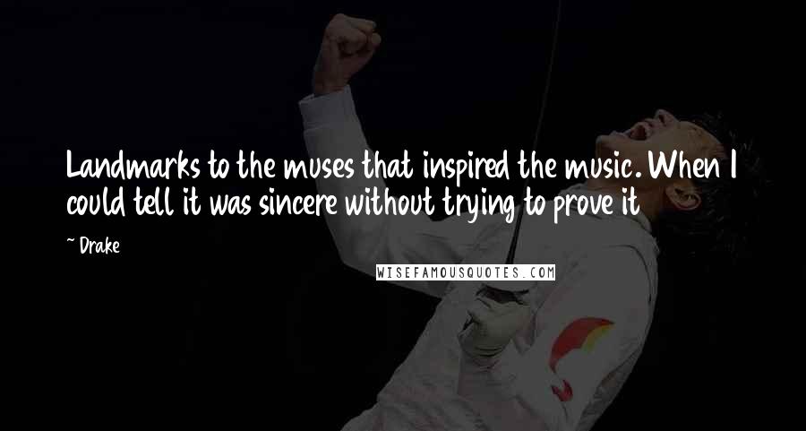 Drake Quotes: Landmarks to the muses that inspired the music. When I could tell it was sincere without trying to prove it