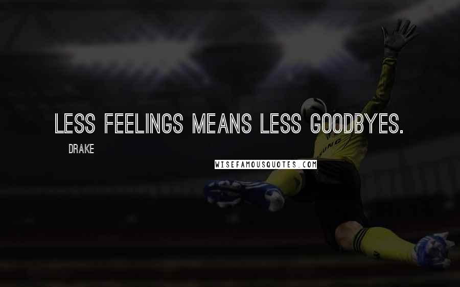Drake Quotes: Less feelings means less goodbyes.