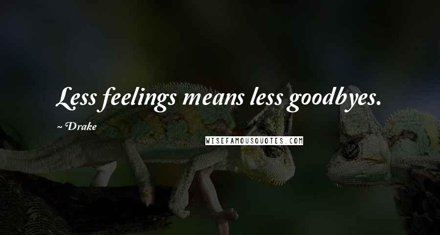 Drake Quotes: Less feelings means less goodbyes.