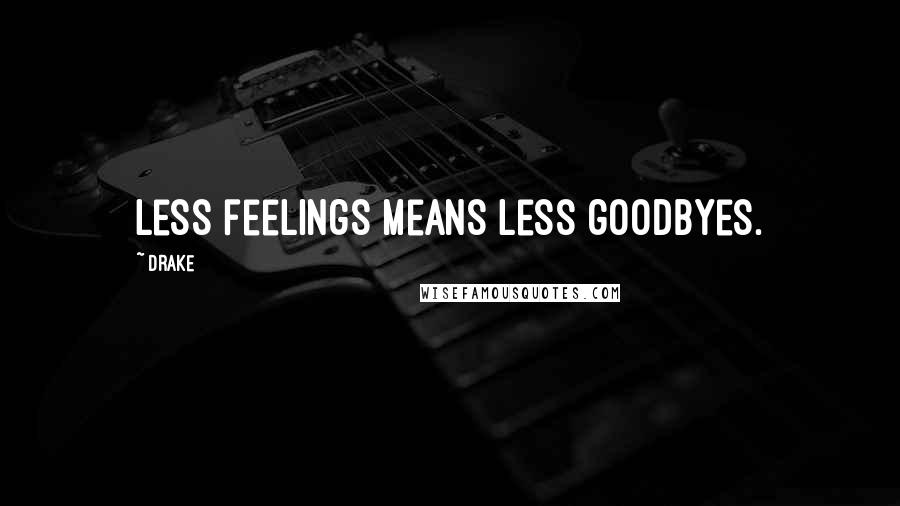 Drake Quotes: Less feelings means less goodbyes.