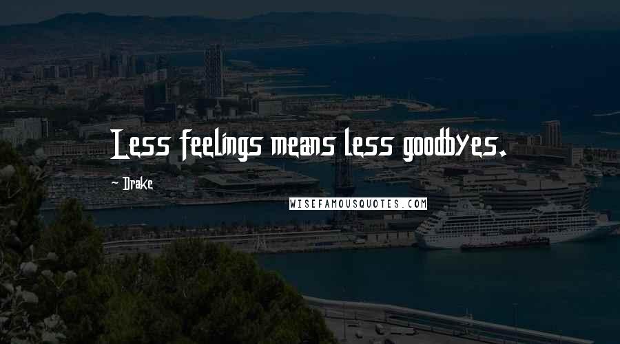 Drake Quotes: Less feelings means less goodbyes.
