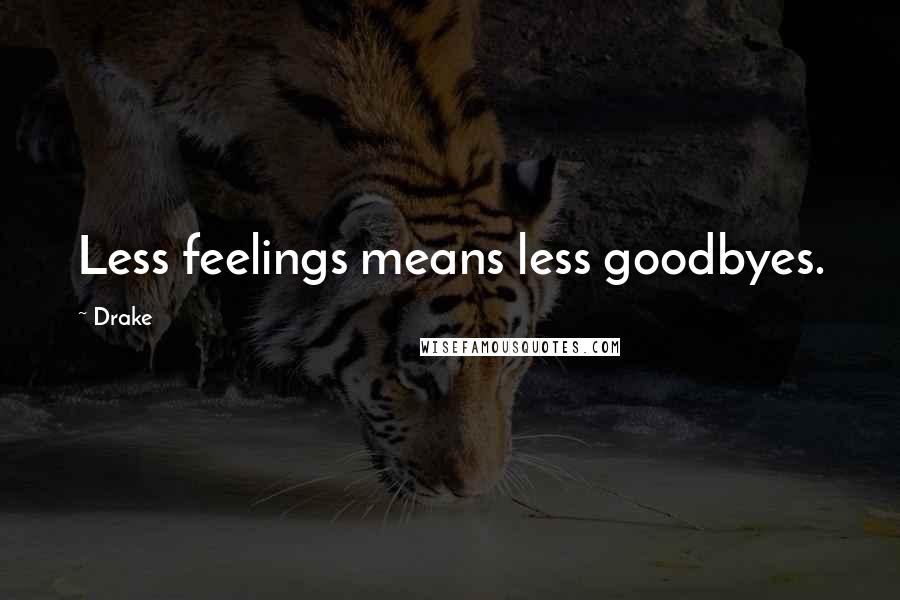 Drake Quotes: Less feelings means less goodbyes.