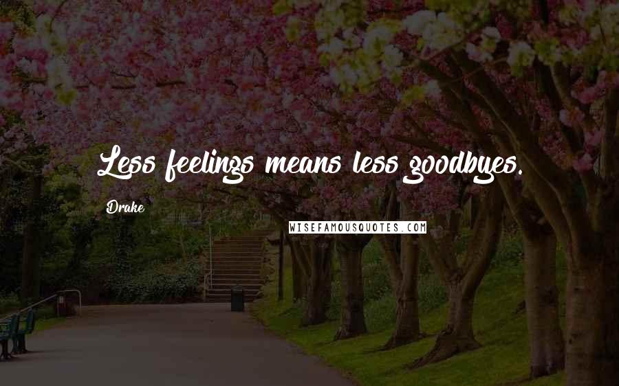 Drake Quotes: Less feelings means less goodbyes.