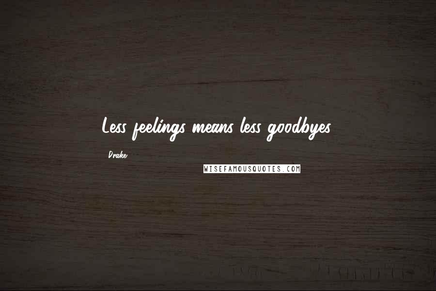 Drake Quotes: Less feelings means less goodbyes.