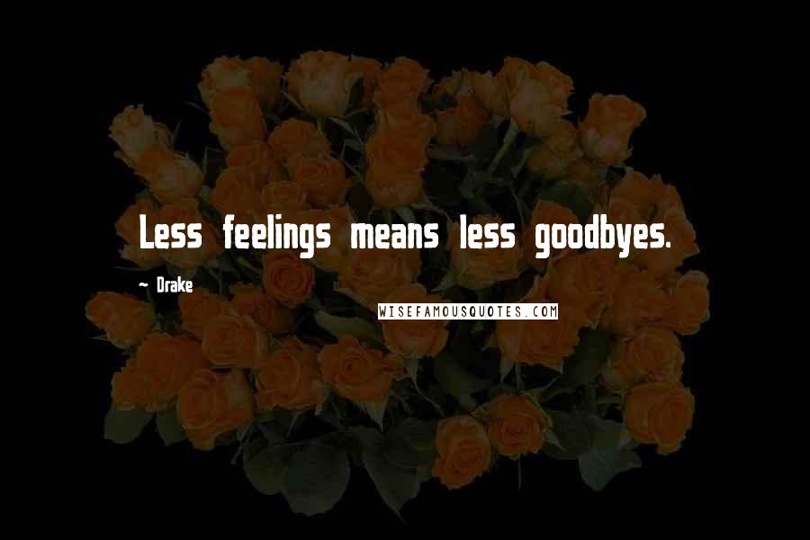 Drake Quotes: Less feelings means less goodbyes.