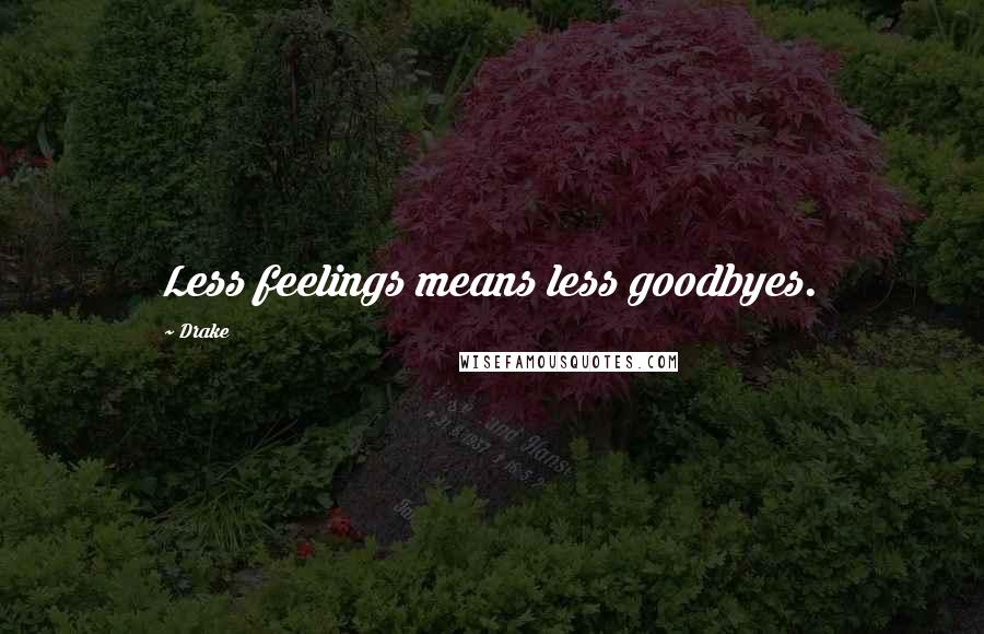 Drake Quotes: Less feelings means less goodbyes.