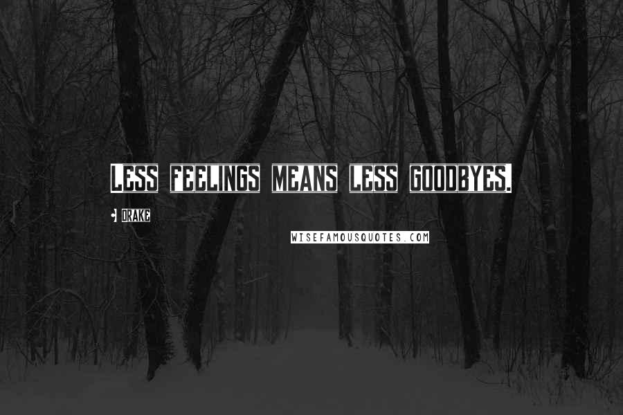 Drake Quotes: Less feelings means less goodbyes.
