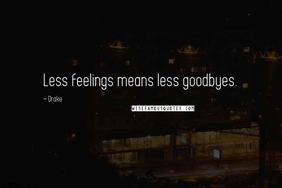 Drake Quotes: Less feelings means less goodbyes.