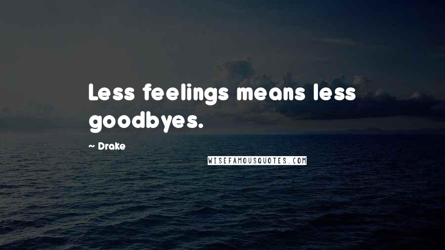 Drake Quotes: Less feelings means less goodbyes.