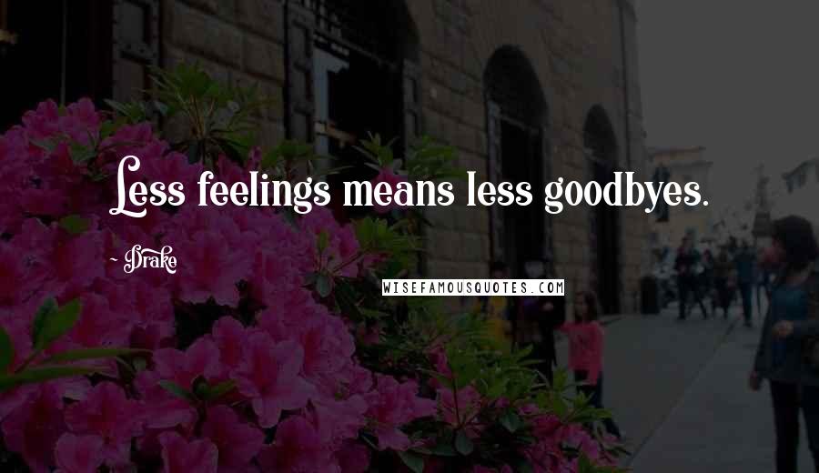 Drake Quotes: Less feelings means less goodbyes.