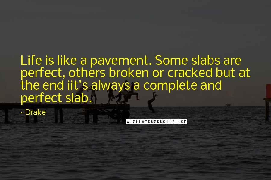 Drake Quotes: Life is like a pavement. Some slabs are perfect, others broken or cracked but at the end iit's always a complete and perfect slab.