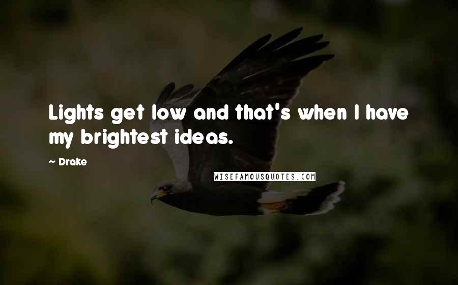 Drake Quotes: Lights get low and that's when I have my brightest ideas.